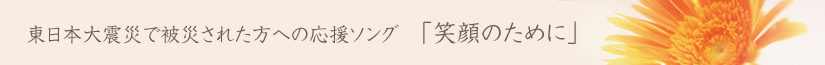東日本大震災被災者の方への応援ソング「笑顔のために」
